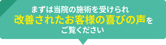 まずは当院の施術を受けられ改善されたお客様の喜びの声をご覧ください
