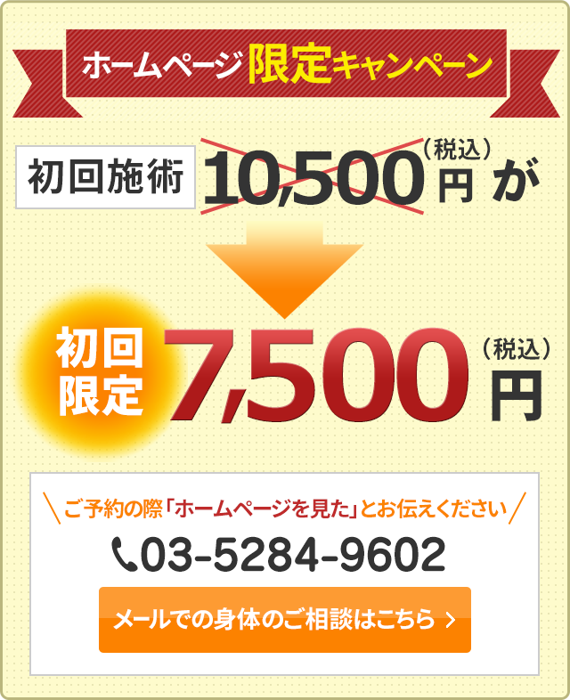 ホームページ限定キャンペーン　初回施術　10500円（税込）が　初回限定7500円（税込）　ご予約の際「ホームページを見た」とお伝えください　03-5284-9602　LINEでのご予約はこちらから